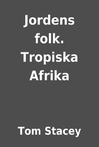 Jordens folk. Tropiska Afrika by Tom Stacey
