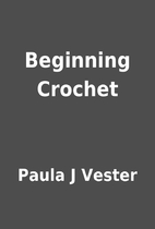 Beginning Crochet by Paula J Vester