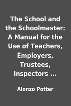 The School and the Schoolmaster: A Manual…