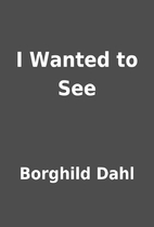 I Wanted to See by Borghild Dahl
