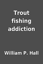 Trout fishing addiction by William P. Hall