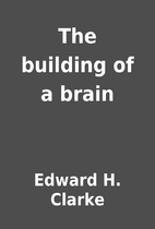 The building of a brain by Edward H. Clarke