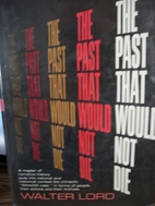 The Past That Would Not Die. by Walter Lord
