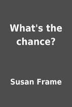What's the chance? by Susan Frame