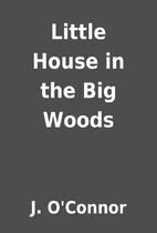 Little House in the Big Woods by J. O'Connor