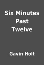 Six Minutes Past Twelve by Gavin Holt