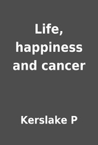 Life, happiness and cancer by Kerslake P