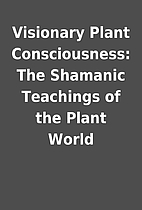 Visionary Plant Consciousness: The Shamanic…