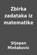 Zbirka zadataka iz matematike by Stjepan…