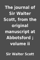 The journal of Sir Walter Scott, from the…