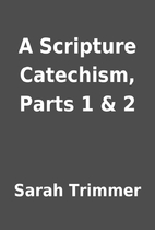 A Scripture Catechism, Parts 1 & 2 by Sarah…