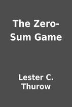 The Zero-Sum Game by Lester C. Thurow