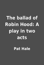The ballad of Robin Hood: A play in two acts…