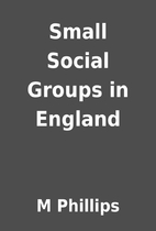 Small Social Groups in England by M Phillips