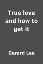 True love and how to get it by Gerard Lee