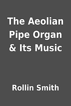 The Aeolian Pipe Organ & Its Music by Rollin…