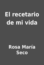 El recetario de mi vida by Rosa María Seco