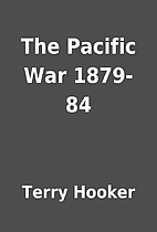 The Pacific War 1879-84 by Terry Hooker