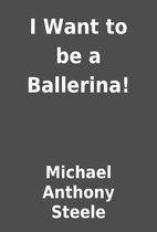 I Want to be a Ballerina! by Michael Anthony…