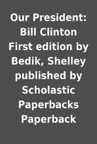 Our President: Bill Clinton First edition by…