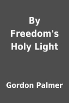 By Freedom's Holy Light by Gordon…