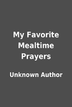 My Favorite Mealtime Prayers by Unknown…