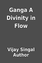 Ganga A Divinity in Flow by Vijay Singal…