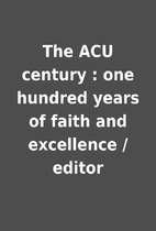The ACU century : one hundred years of faith…