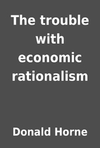 The trouble with economic rationalism by…