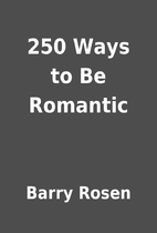 250 Ways to Be Romantic by Barry Rosen
