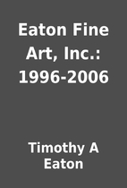 Eaton Fine Art, Inc.: 1996-2006 by Timothy A…