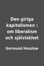 Den giriga kapitalismen : om liberalism och…