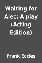 Waiting for Alec: A play (Acting Edition) by…