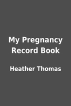 My Pregnancy Record Book by Heather Thomas