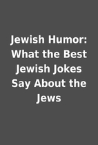 Jewish Humor: What the Best Jewish Jokes Say…