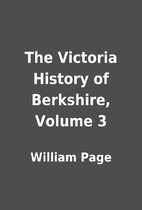 The Victoria History of Berkshire, Volume 3…