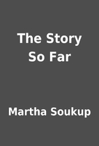 The Story So Far by Martha Soukup