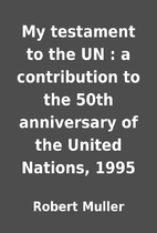My testament to the UN : a contribution to…