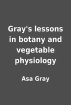 Gray's lessons in botany and vegetable…