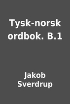 Tysk-norsk ordbok. B.1 by Jakob Sverdrup