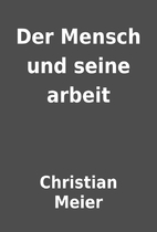 Der Mensch und seine arbeit by Christian…
