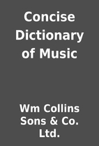 Concise Dictionary of Music by Wm Collins…