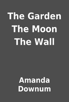 The Garden The Moon The Wall by Amanda…