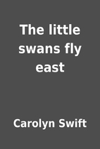 The little swans fly east by Carolyn Swift