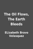 The Oil Flows, The Earth Bleeds by ELizabeth…
