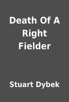 Death Of A Right Fielder by Stuart Dybek