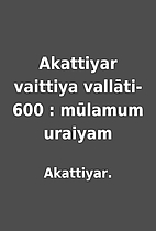 Akattiyar vaittiya vallāti-600 : mūlamum…