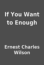 If You Want to Enough by Ernest Charles…