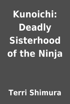 Kunoichi: Deadly Sisterhood of the Ninja by…