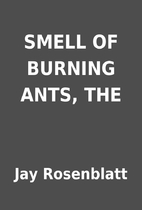 SMELL OF BURNING ANTS, THE by Jay Rosenblatt